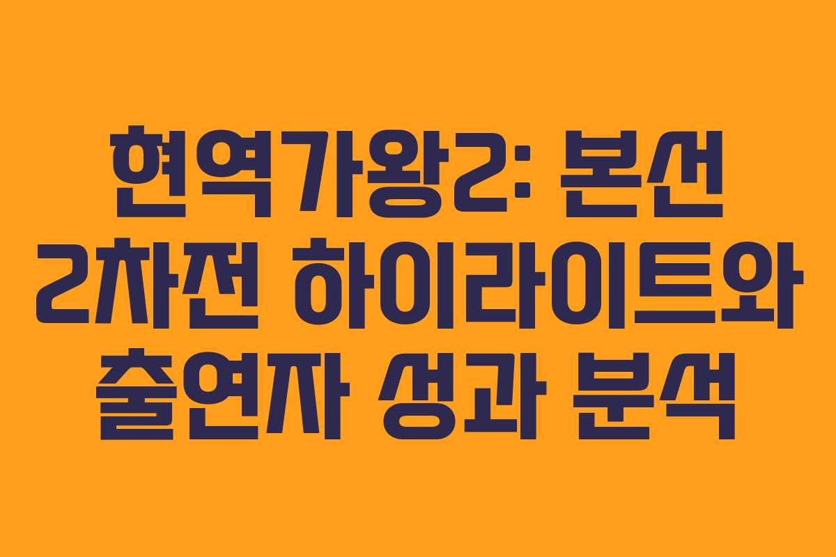 현역가왕2: 본선 2차전 하이라이트와 출연자 성과 분석