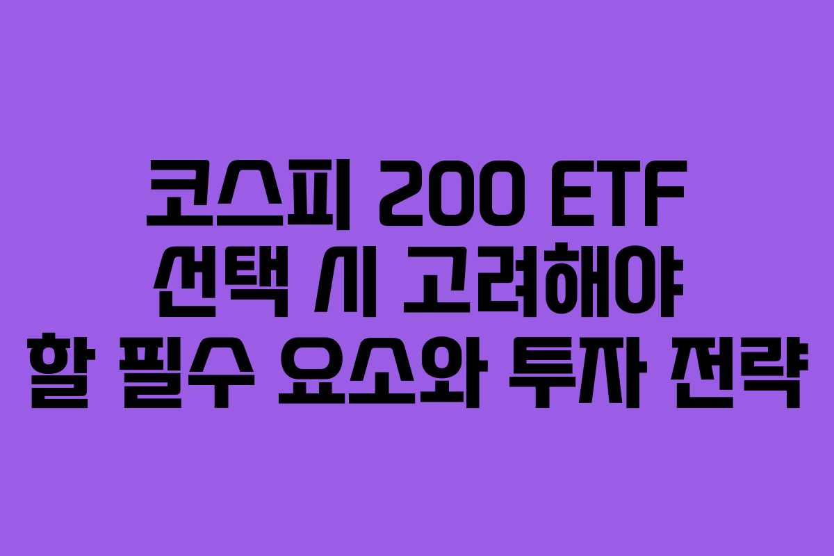 코스피 200 ETF 선택 시 고려해야 할 필수 요소와 투자 전략