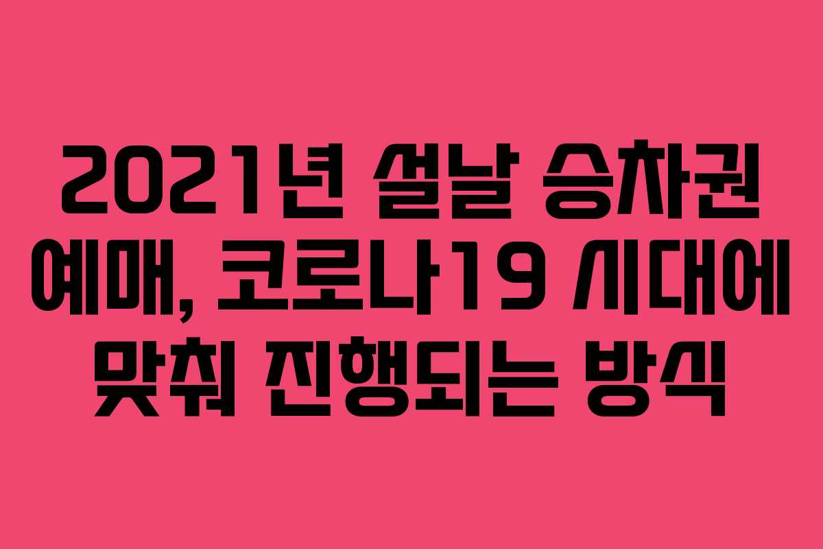 2021년 설날 승차권 예매, 코로나19 시대에 맞춰 진행되는 방식