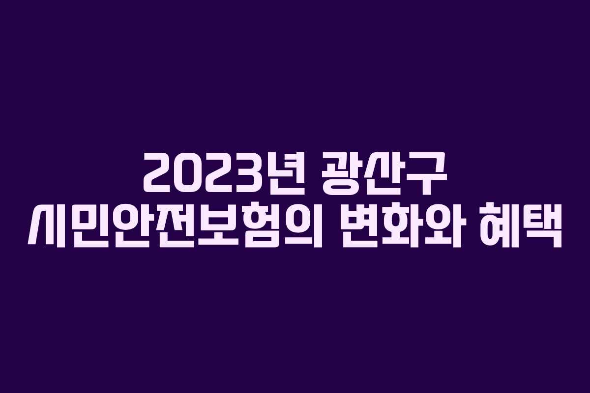 2023년 광산구 시민안전보험의 변화와 혜택