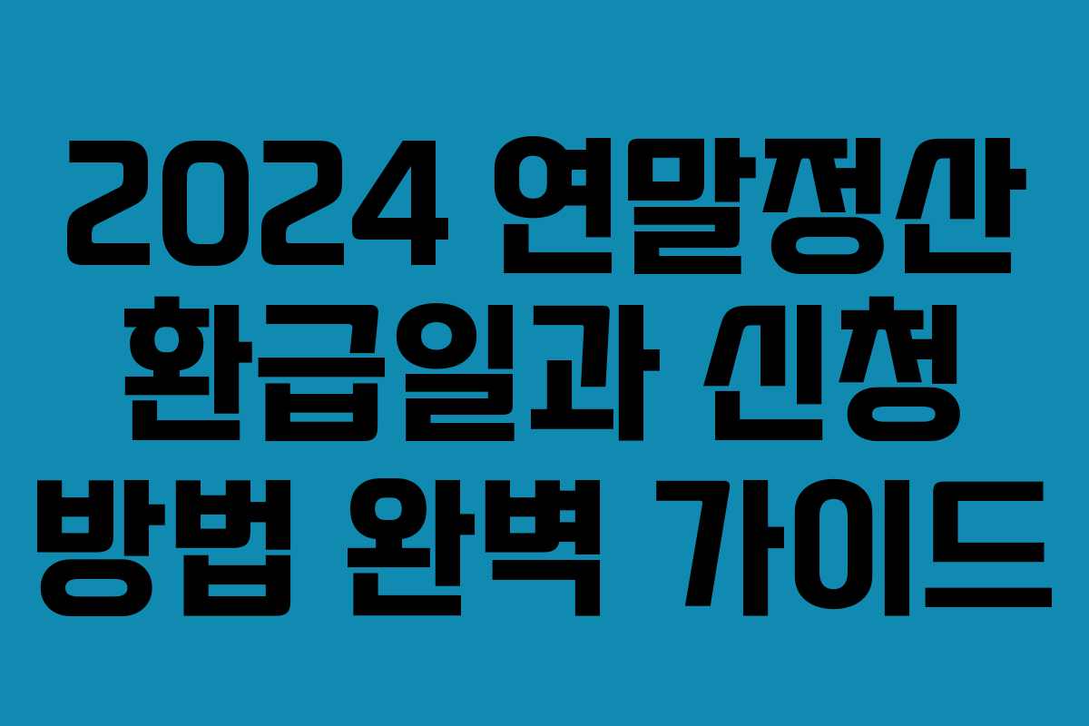 2024 연말정산 환급일과 신청 방법 완벽 가이드
