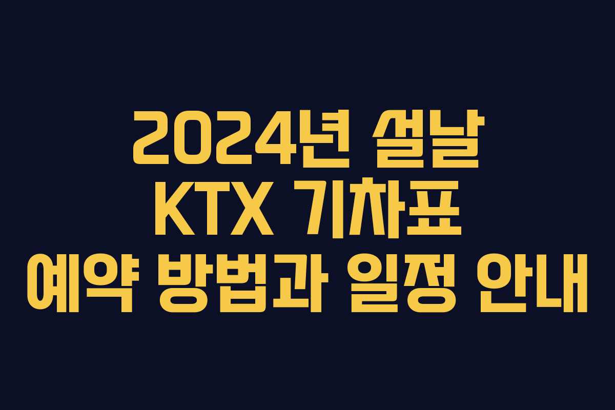 2024년 설날 KTX 기차표 예약 방법과 일정 안내