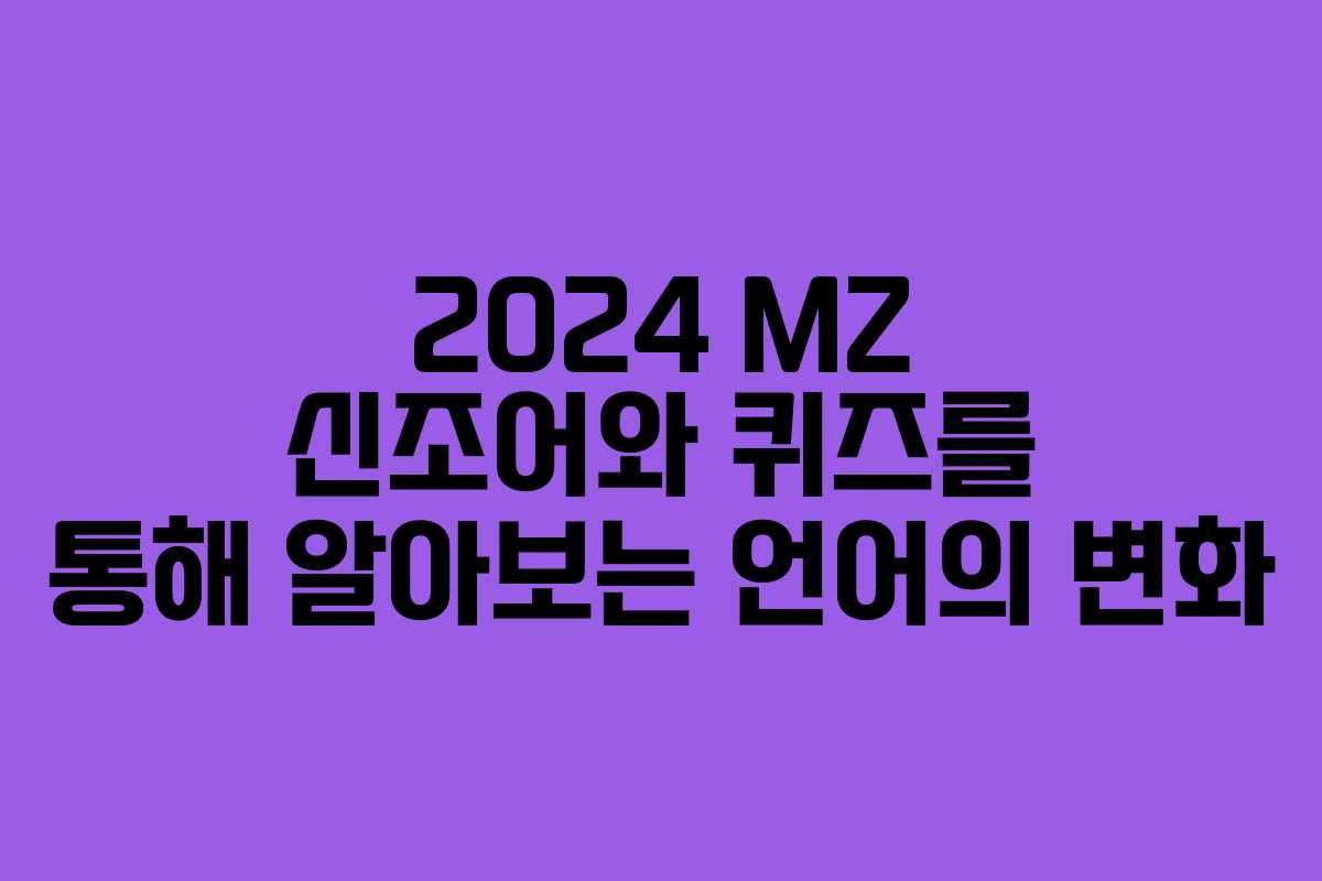 2024 MZ 신조어와 퀴즈를 통해 알아보는 언어의 변화