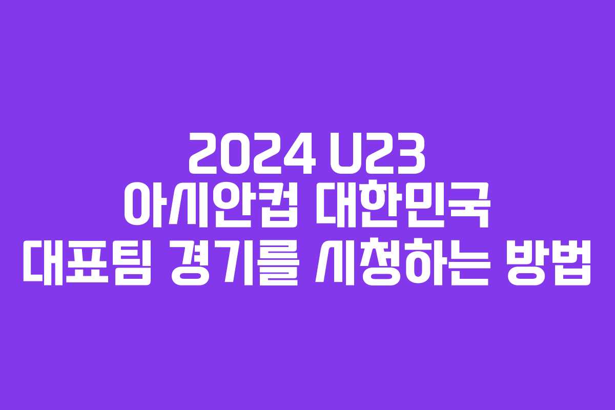 2024 U23 아시안컵 대한민국 대표팀 경기를 시청하는 방법