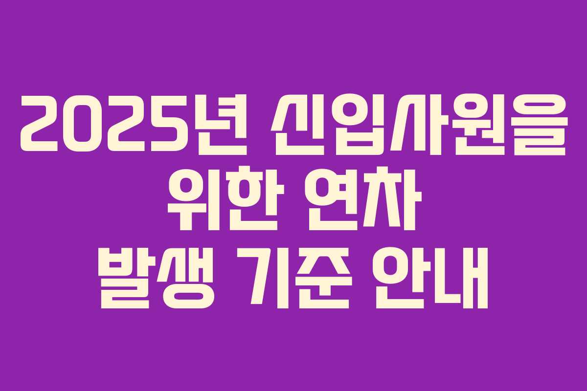 2025년 신입사원을 위한 연차 발생 기준 안내