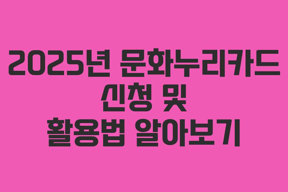 2025년 문화누리카드 신청 및 활용법 알아보기