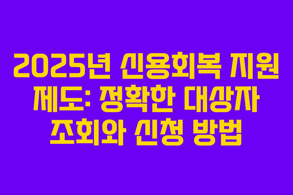 2025년 신용회복 지원 제도: 정확한 대상자 조회와 신청 방법