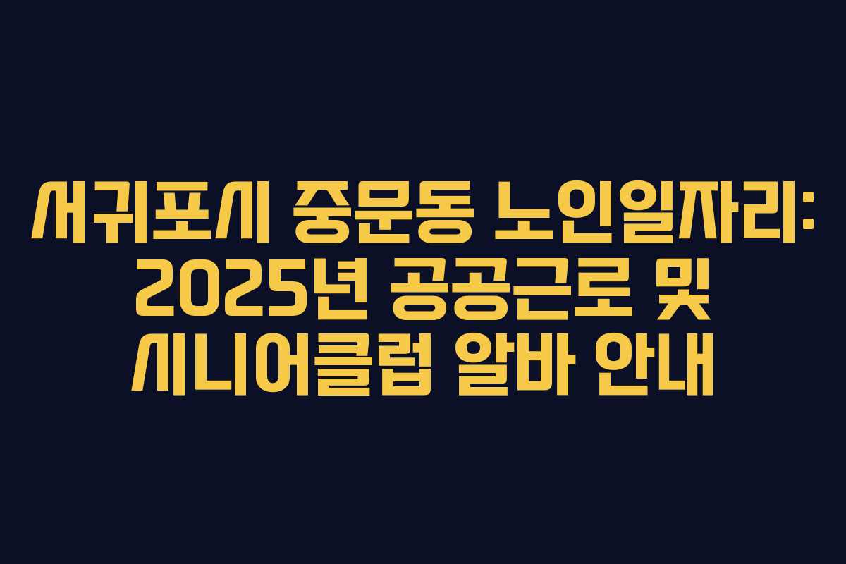 서귀포시 중문동 노인일자리: 2025년 공공근로 및 시니어클럽 알바 안내