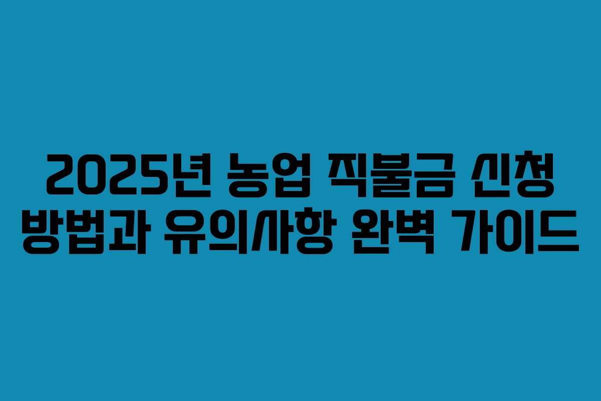 2025년 농업 직불금 신청 방법과 유의사항 완벽 가이드