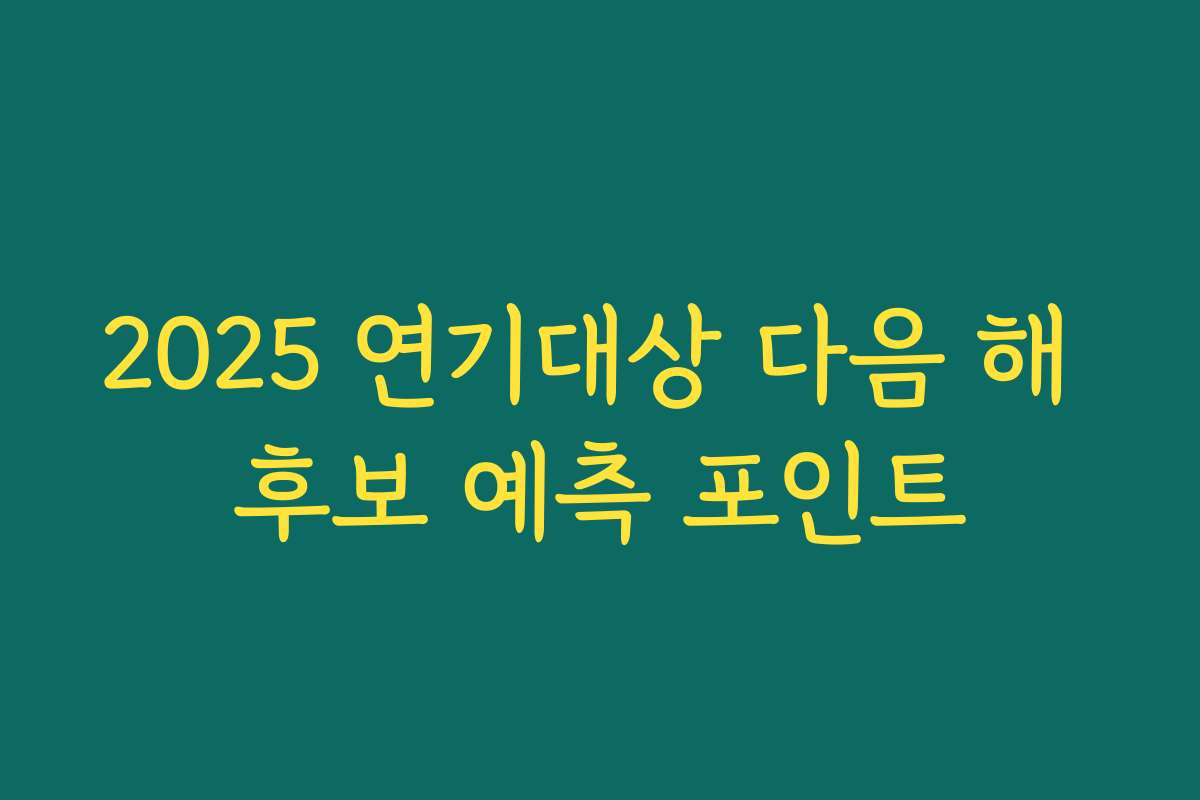 2025 연기대상 다음 해 후보 예측 포인트
