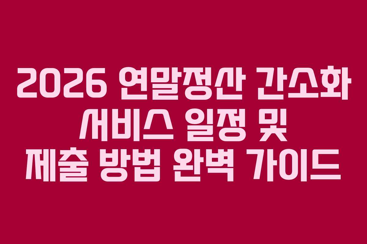 2026 연말정산 간소화 서비스 일정 및 제출 방법 완벽 가이드