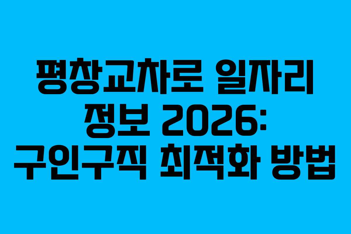 평창교차로 일자리 정보 2026: 구인구직 최적화 방법