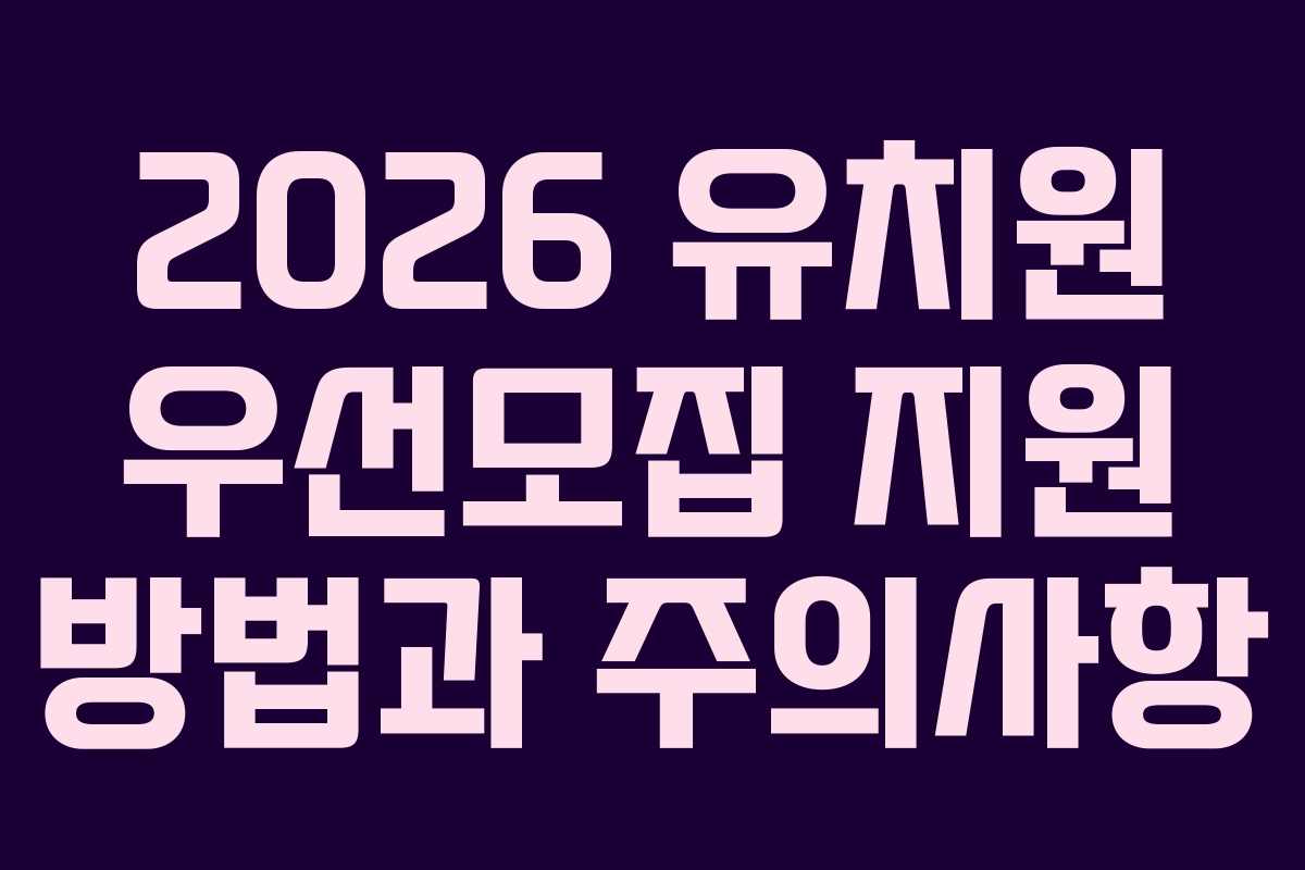 2026 유치원 우선모집 지원 방법과 주의사항