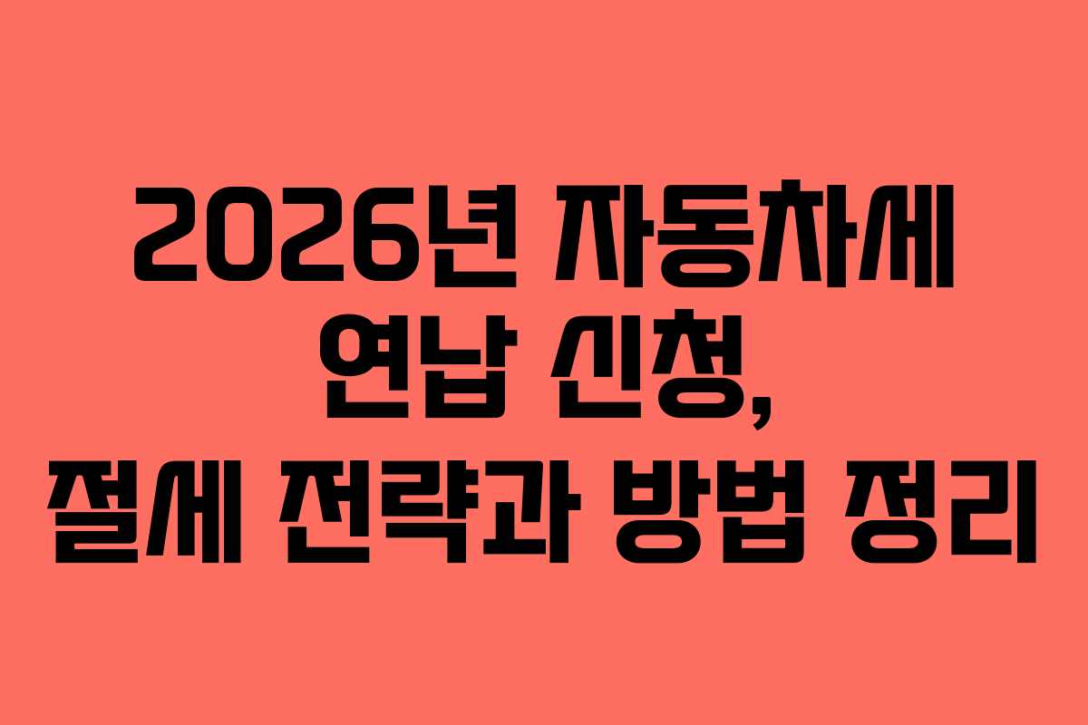 2026년 자동차세 연납 신청, 절세 전략과 방법 정리