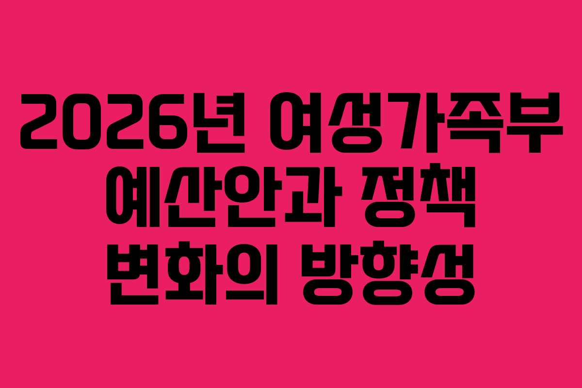2026년 여성가족부 예산안과 정책 변화의 방향성