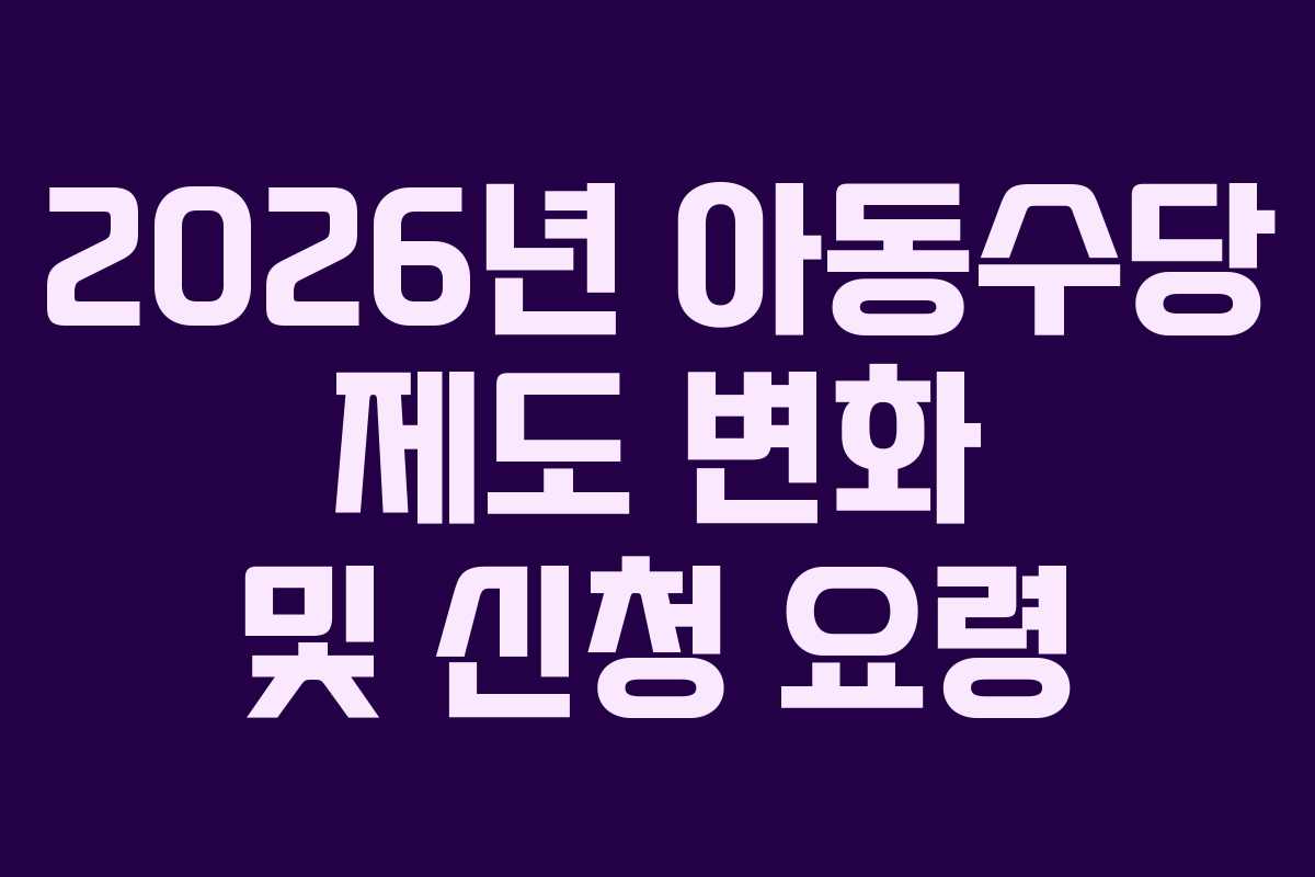 2026년 아동수당 제도 변화 및 신청 요령