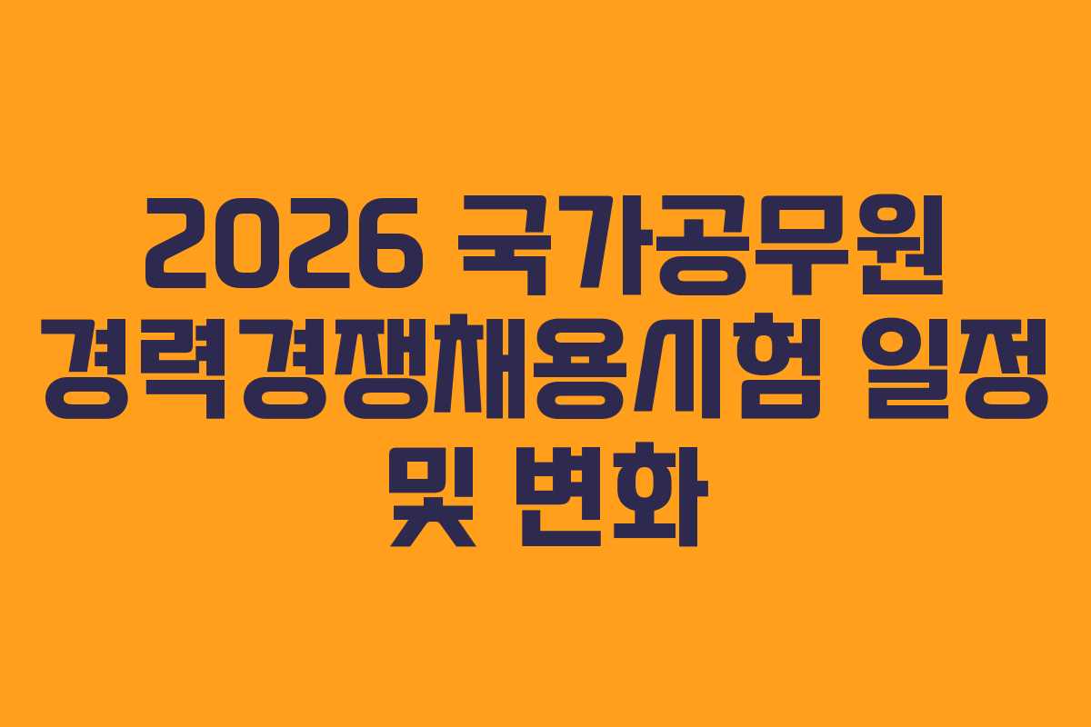 2026 국가공무원 경력경쟁채용시험 일정 및 변화