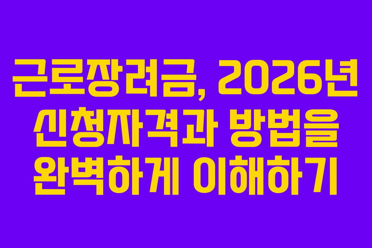 근로장려금, 2026년 신청자격과 방법을 완벽하게 이해하기
