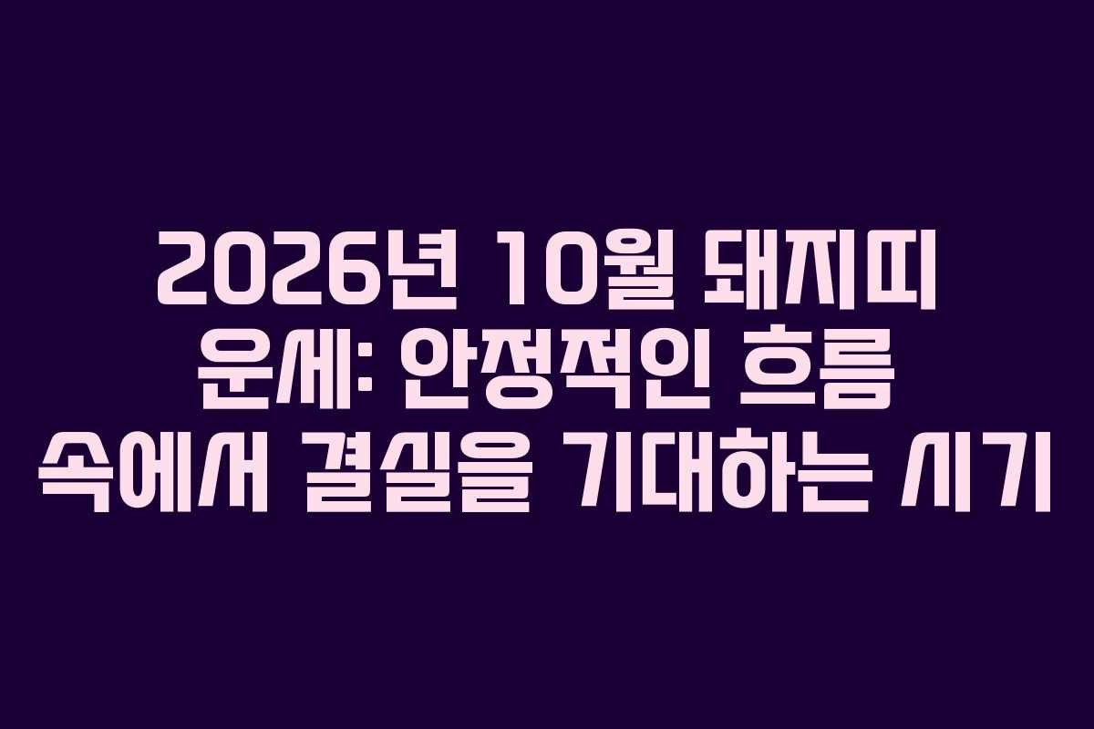2026년 10월 돼지띠 운세: 안정적인 흐름 속에서 결실을 기대하는 시기