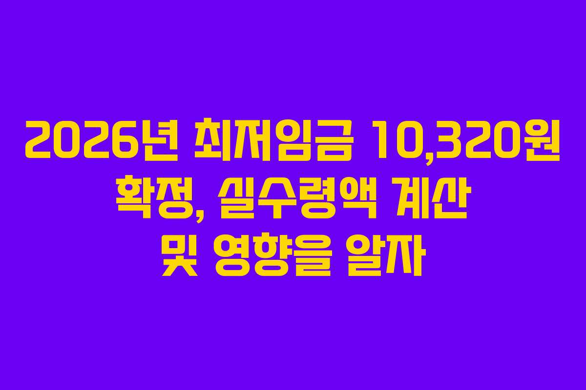 2026년 최저임금 10,320원 확정, 실수령액 계산 및 영향을 알자
