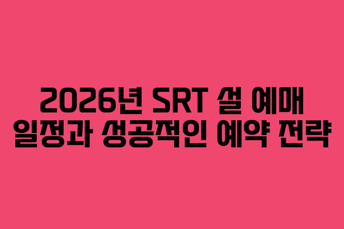 2026년 SRT 설 예매 일정과 성공적인 예약 전략