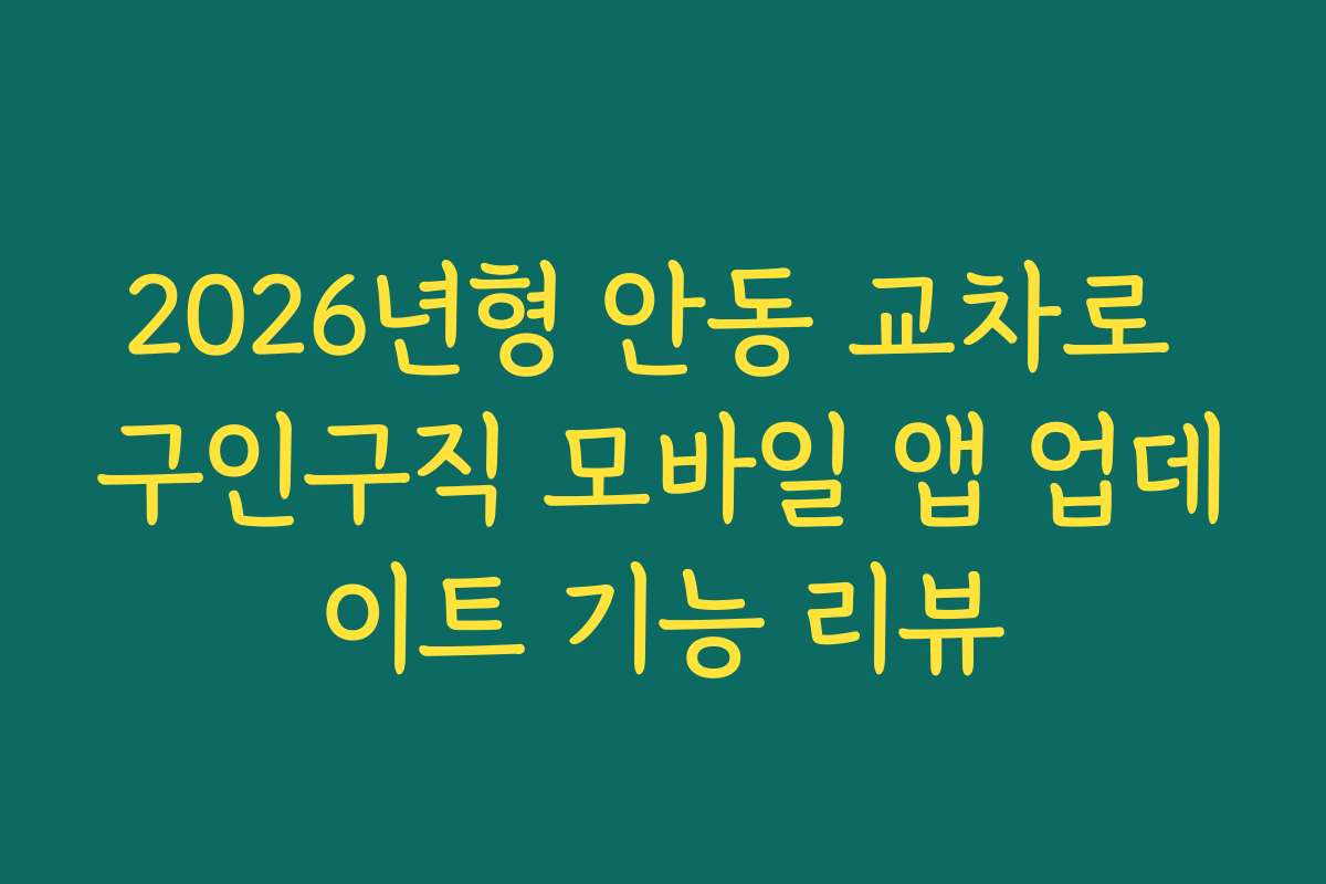 2026년형 안동 교차로 구인구직 모바일 앱 업데이트 기능 리뷰