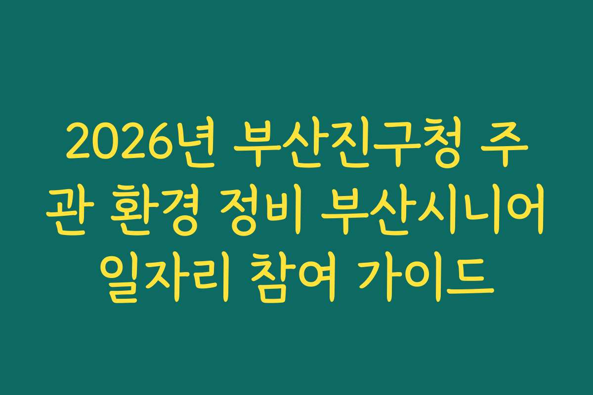 2026년 부산진구청 주관 환경 정비 부산시니어일자리 참여 가이드