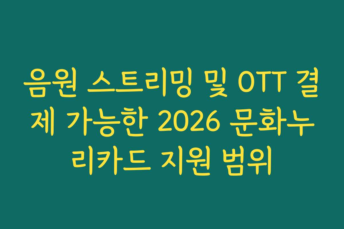 음원 스트리밍 및 OTT 결제 가능한 2026 문화누리카드 지원 범위