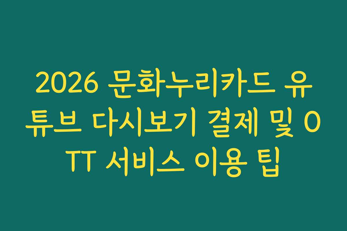 2026 문화누리카드 유튜브 다시보기 결제 및 OTT 서비스 이용 팁