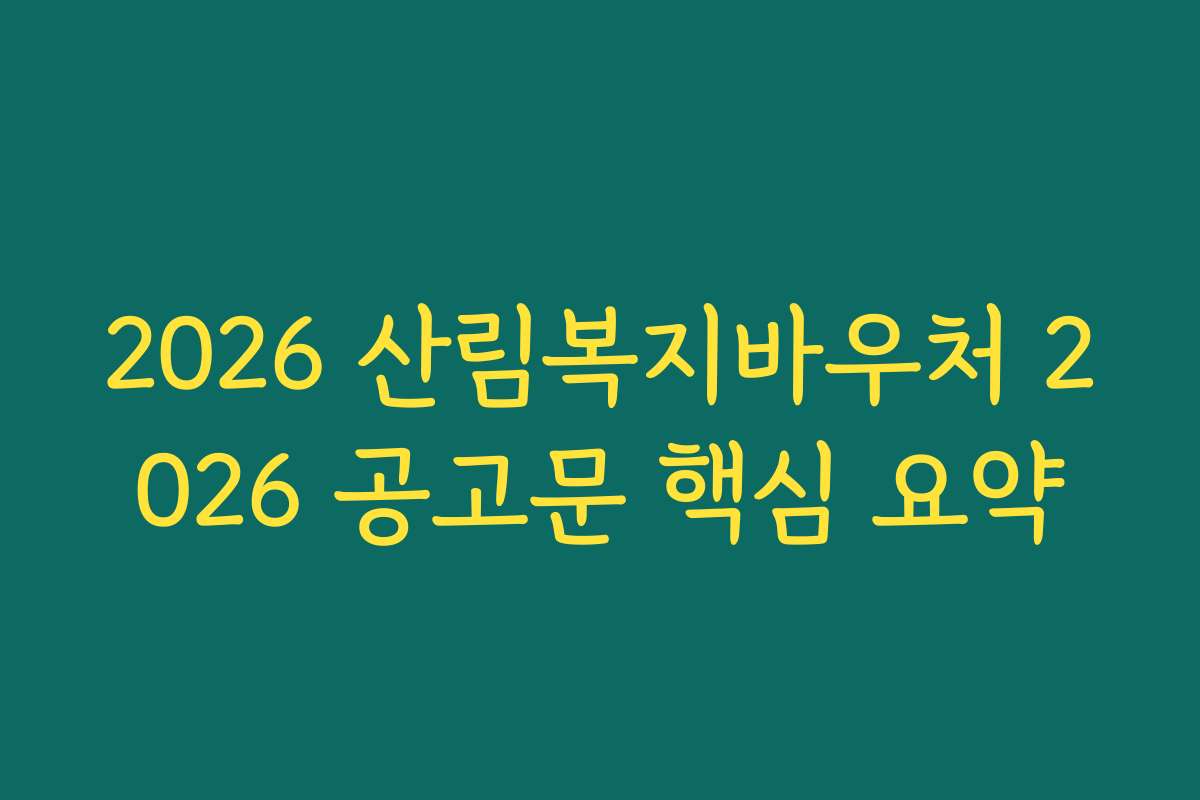 2026 산림복지바우처 2026 공고문 핵심 요약