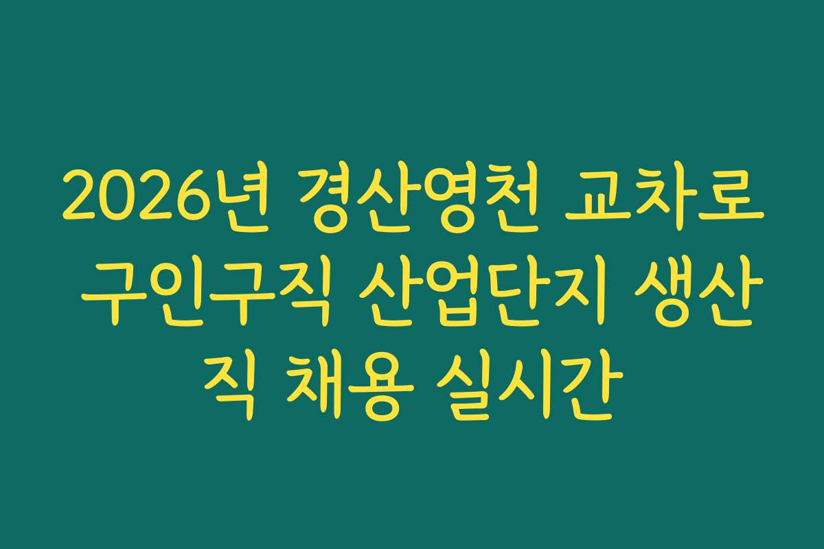 2026년 경산영천 교차로 구인구직 산업단지 생산직 채용 실시간