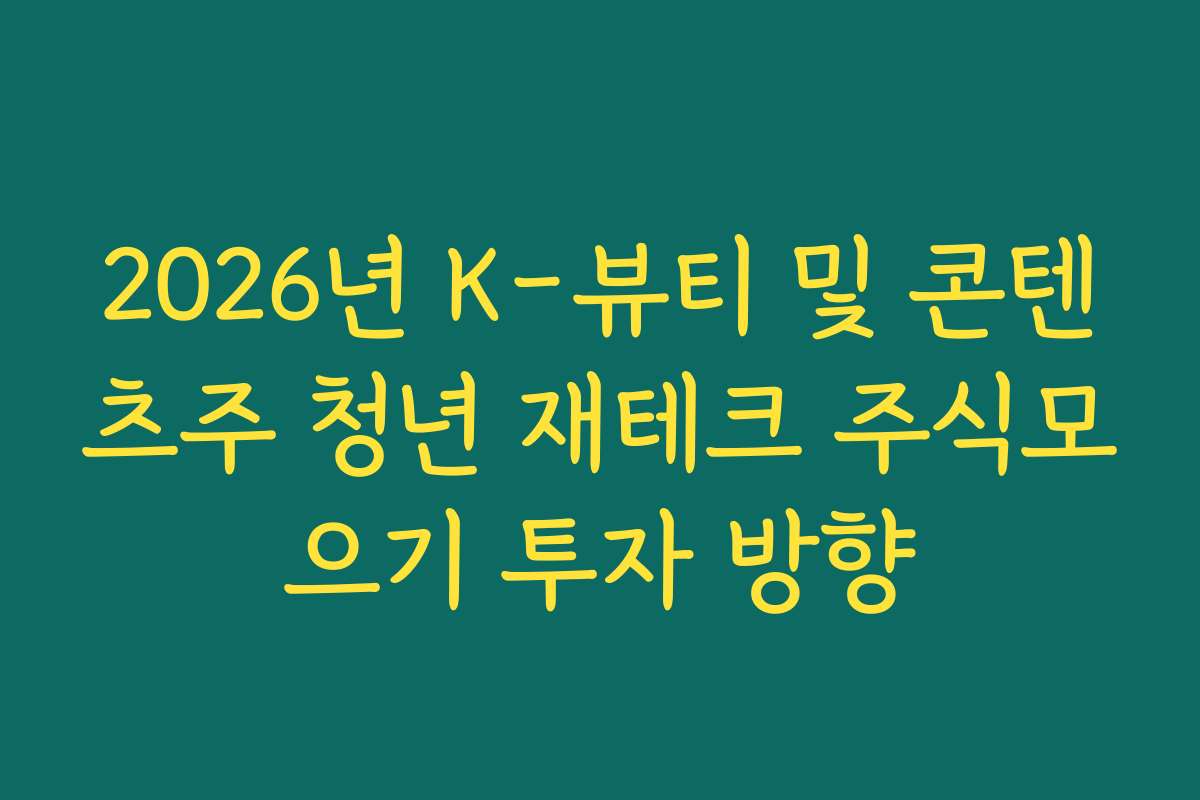 2026년 K-뷰티 및 콘텐츠주 청년 재테크 주식모으기 투자 방향