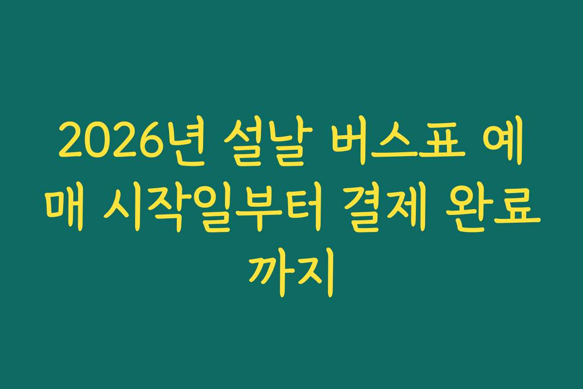 2026년 설날 버스표 예매 시작일부터 결제 완료까지