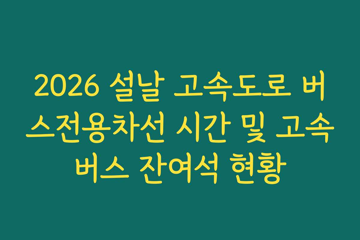 2026 설날 고속도로 버스전용차선 시간 및 고속버스 잔여석 현황