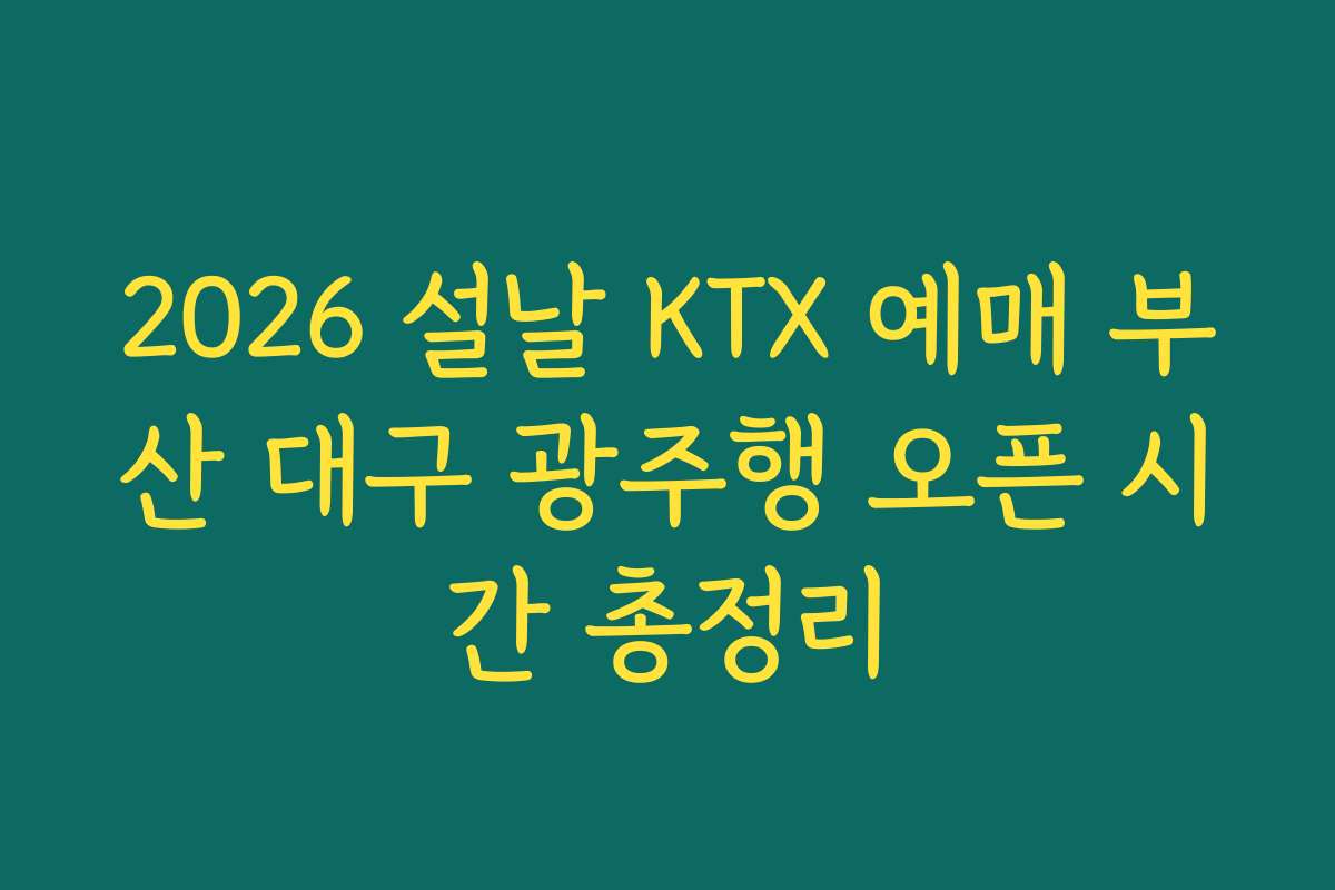 2026 설날 KTX 예매 부산 대구 광주행 오픈 시간 총정리