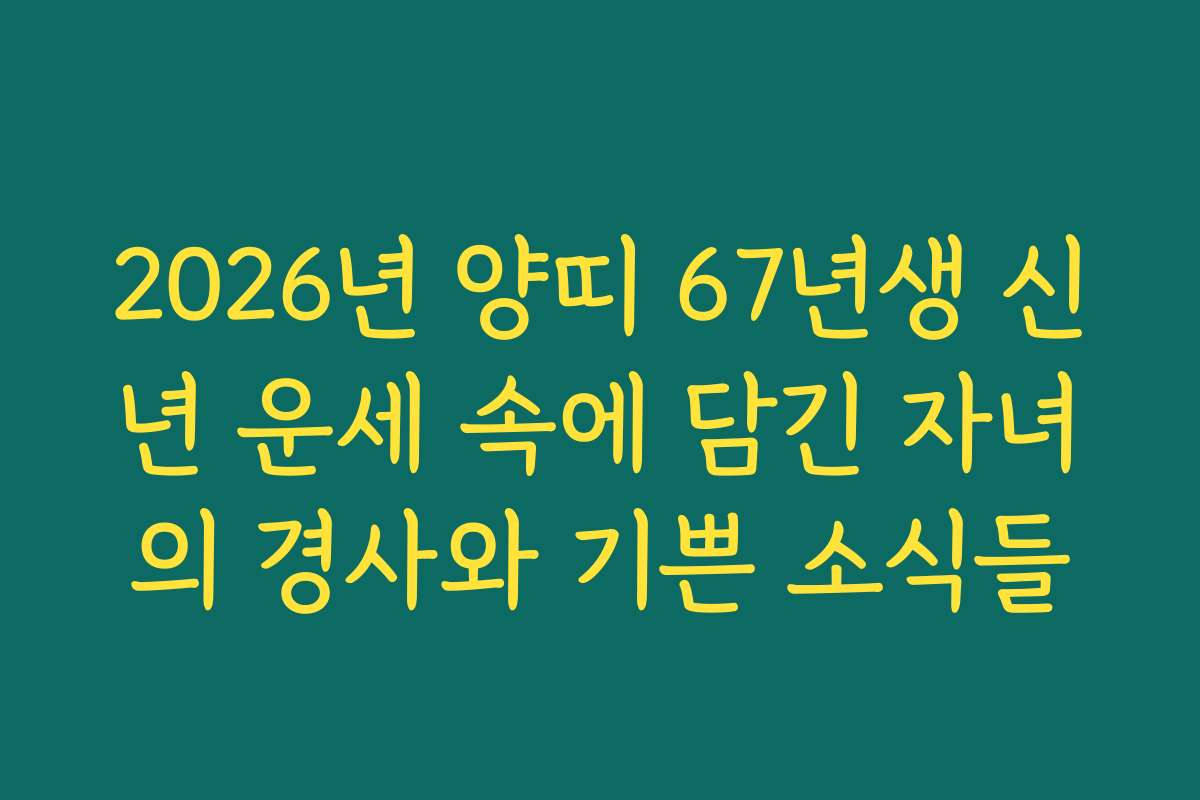 2026년 양띠 67년생 신년 운세 속에 담긴 자녀의 경사와 기쁜 소식들