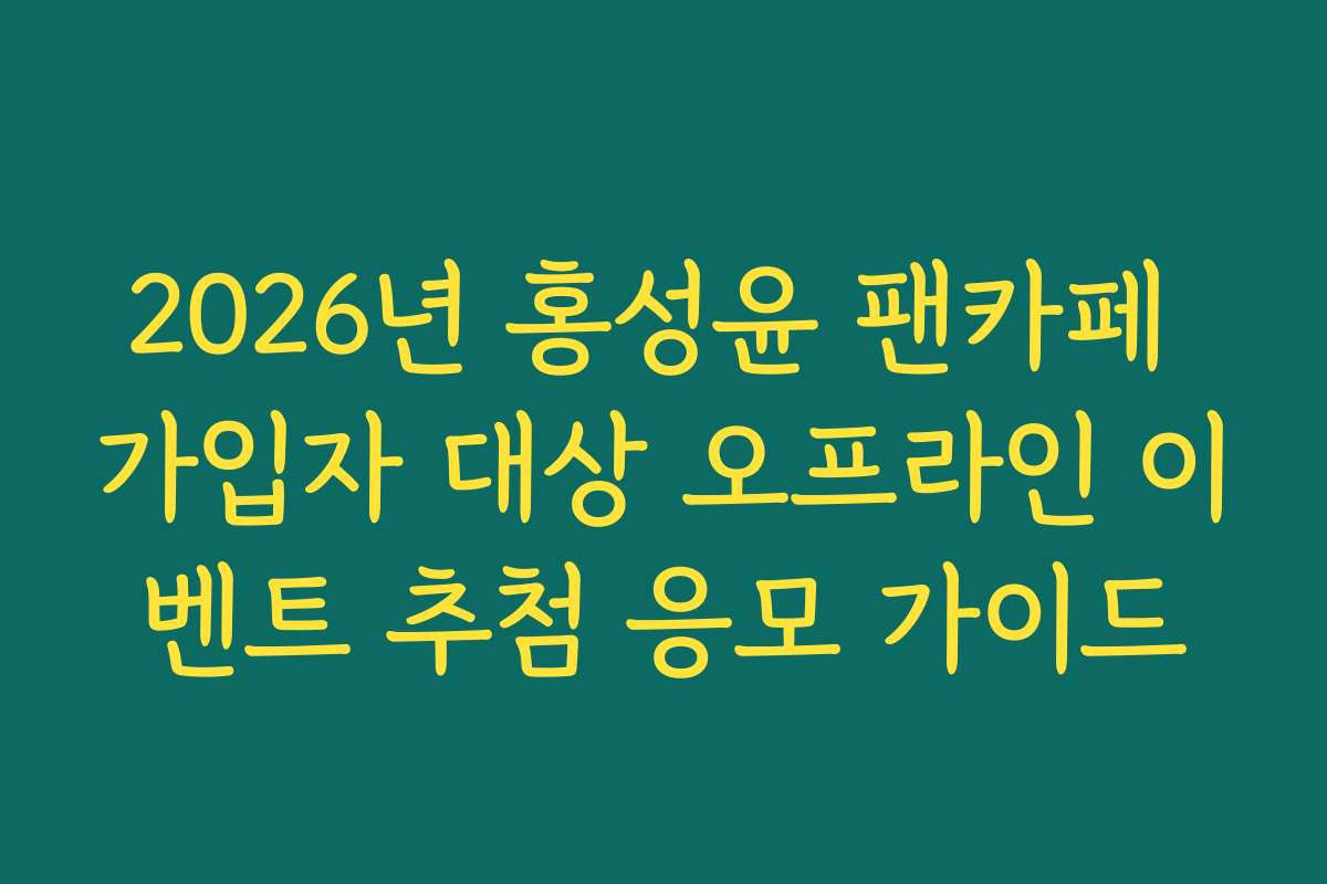 2026년 홍성윤 팬카페 가입자 대상 오프라인 이벤트 추첨 응모 가이드
