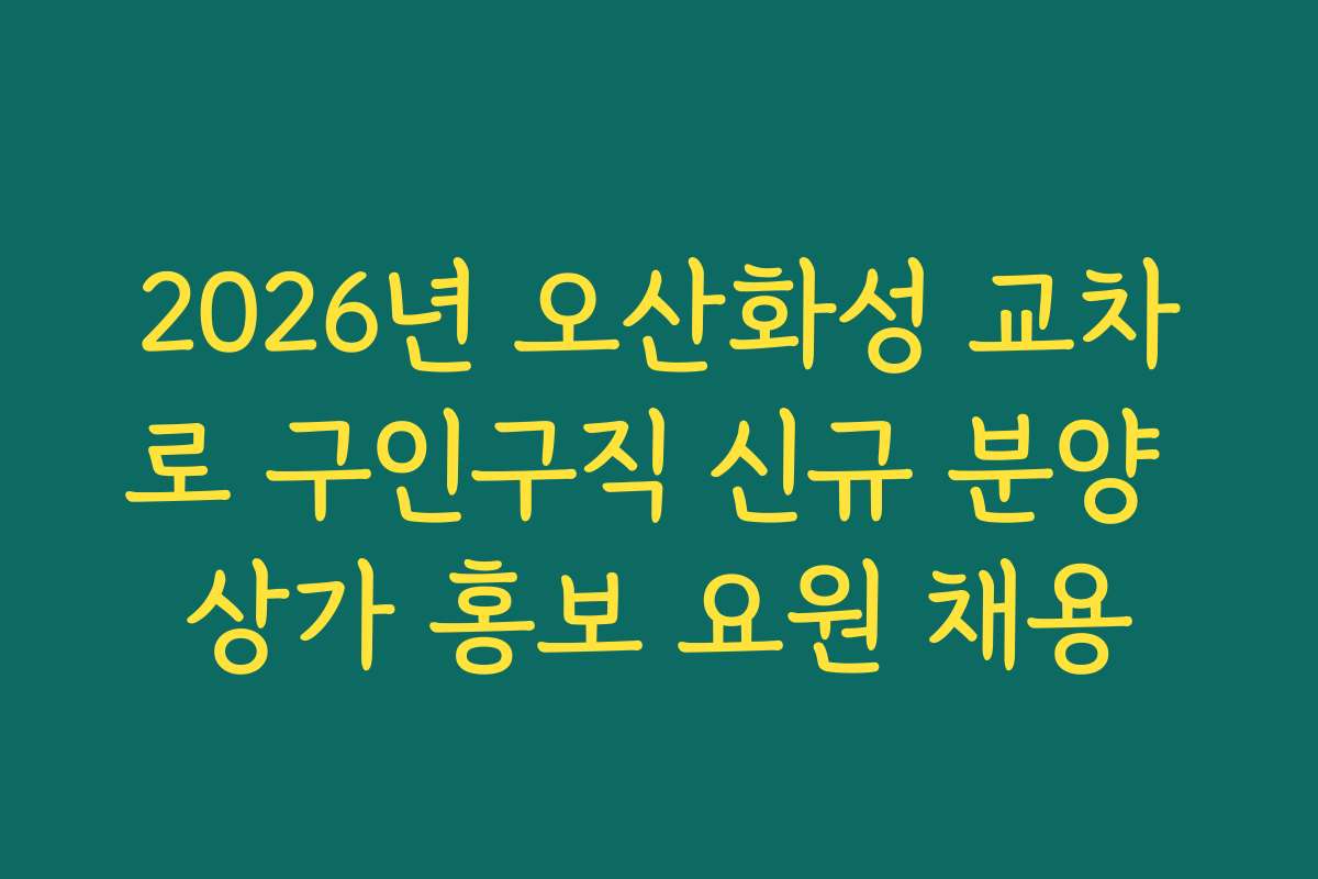 2026년 오산화성 교차로 구인구직 신규 분양 상가 홍보 요원 채용