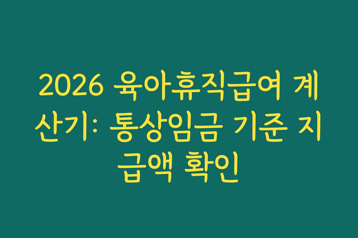 2026 육아휴직급여 계산기: 통상임금 기준 지급액 확인
