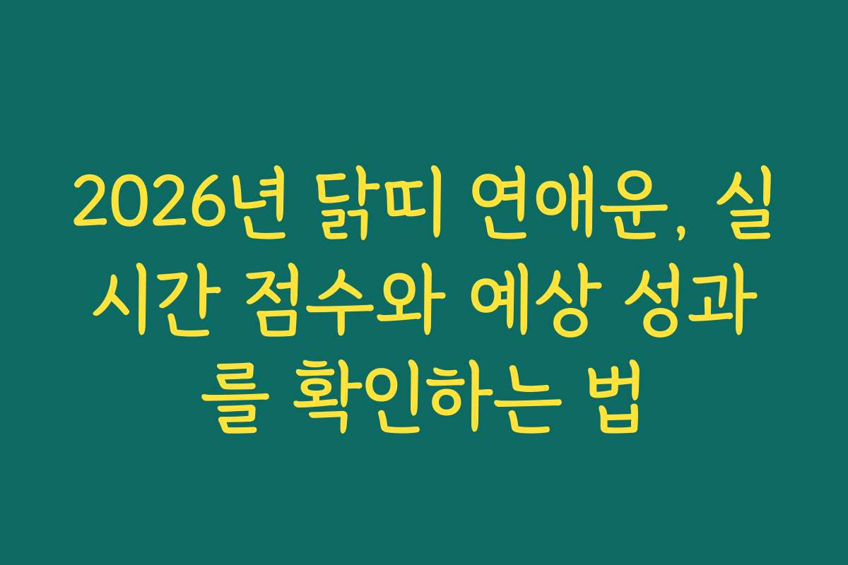 2026년 닭띠 연애운, 실시간 점수와 예상 성과를 확인하는 법