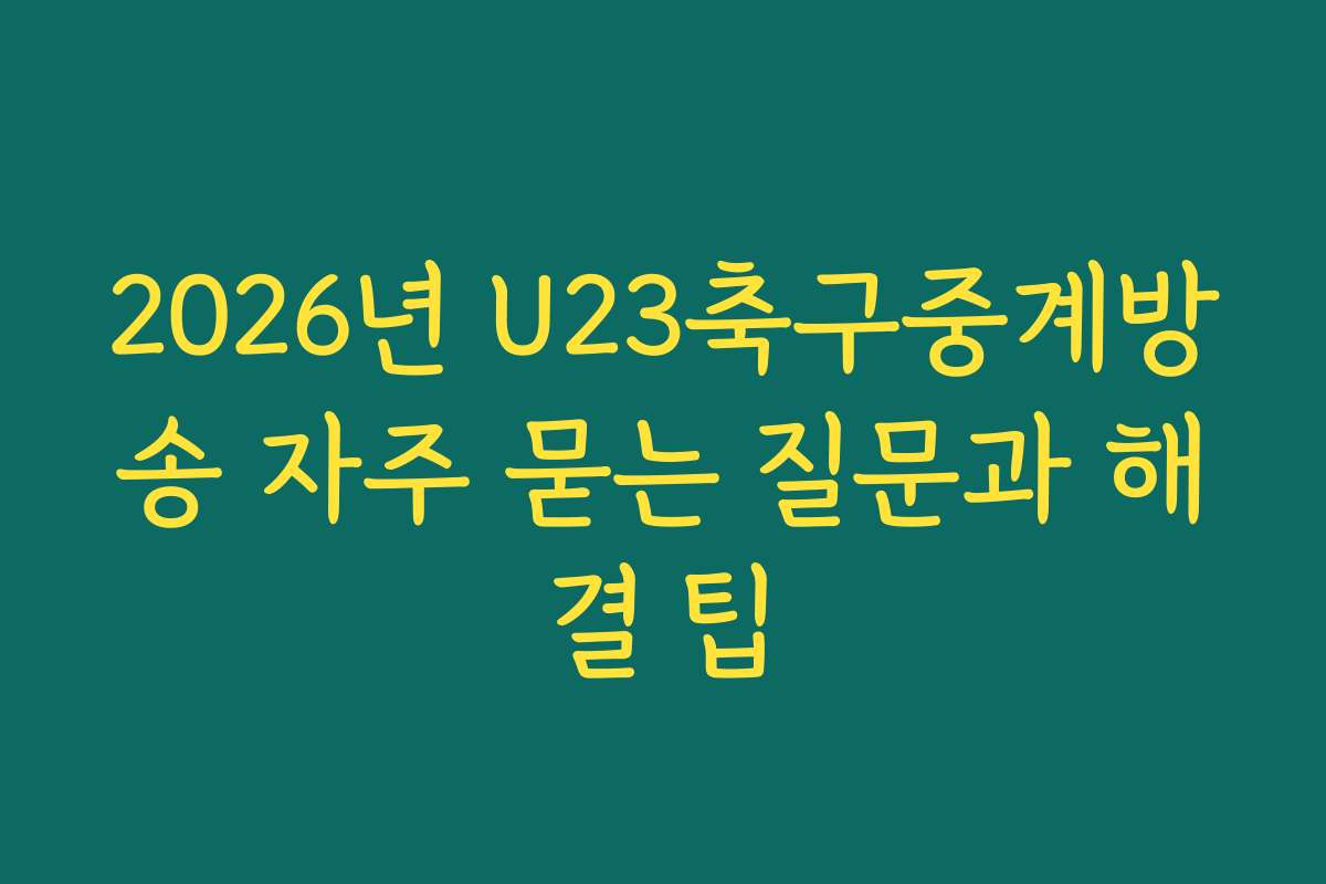2026년 U23축구중계방송 자주 묻는 질문과 해결 팁