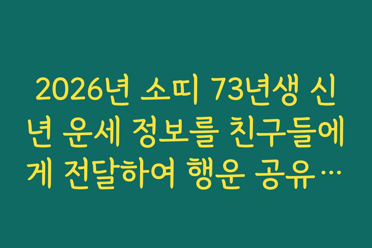 2026년 소띠 73년생 신년 운세 정보를 친구들에게 전달하여 행운 공유하기