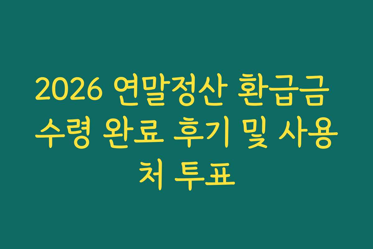 2026 연말정산 환급금 수령 완료 후기 및 사용처 투표