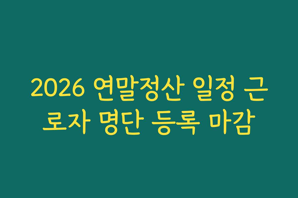 2026 연말정산 일정 근로자 명단 등록 마감