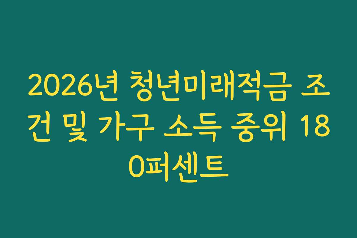 2026년 청년미래적금 조건 및 가구 소득 중위 180퍼센트