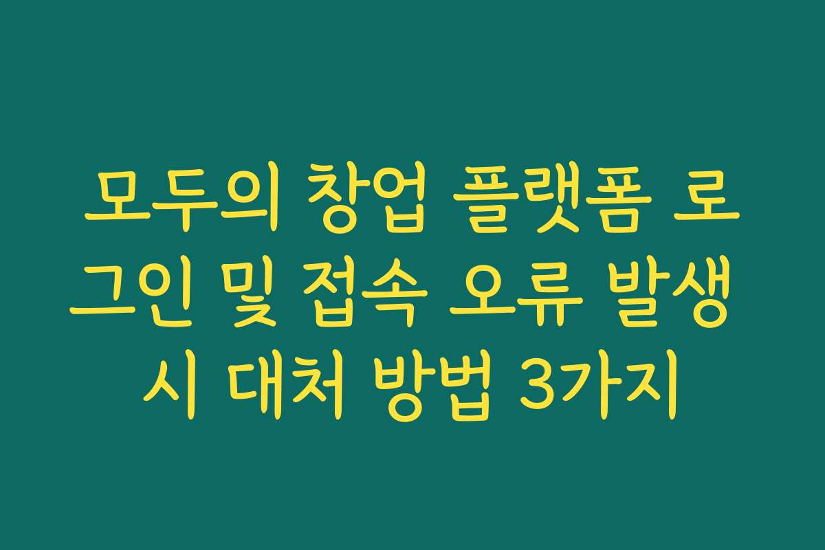 모두의 창업 플랫폼 로그인 및 접속 오류 발생 시 대처 방법 3가지