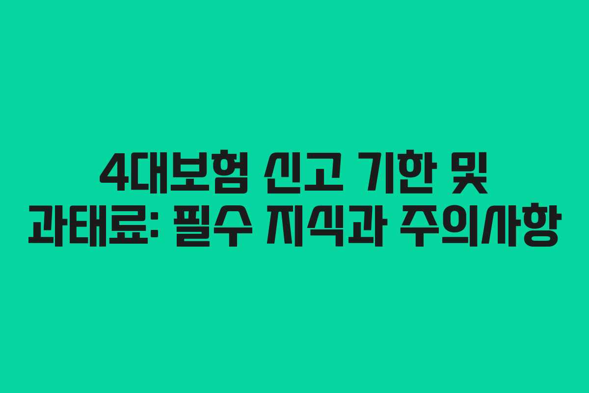 4대보험 신고 기한 및 과태료: 필수 지식과 주의사항