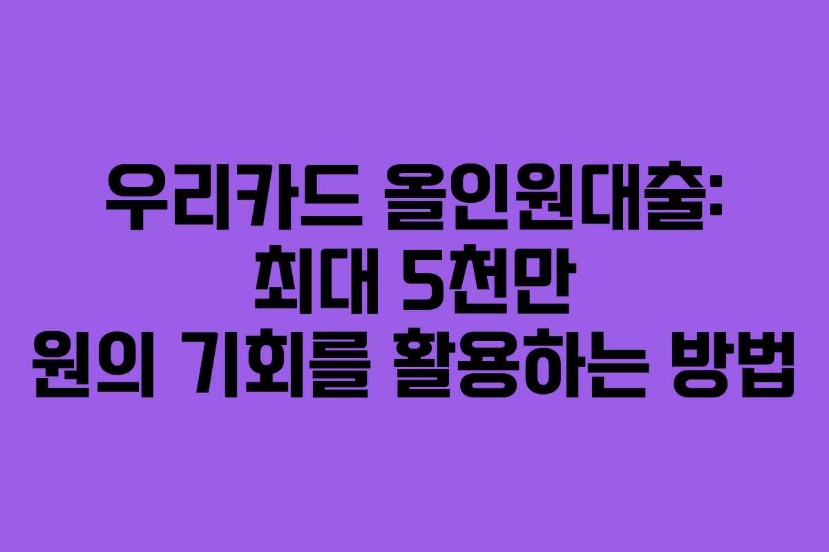 우리카드 올인원대출: 최대 5천만 원의 기회를 활용하는 방법