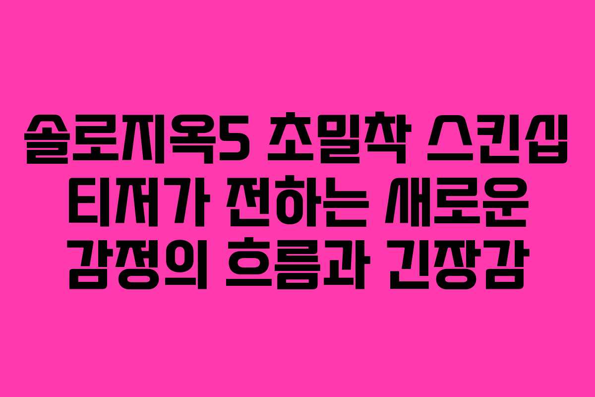 솔로지옥5 초밀착 스킨십 티저가 전하는 새로운 감정의 흐름과 긴장감