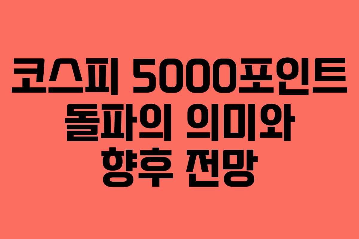 코스피 5000포인트 돌파의 의미와 향후 전망